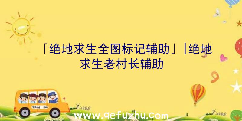 「绝地求生全图标记辅助」|绝地求生老村长辅助